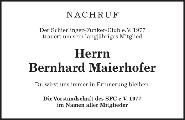 nachruf Der Schierlinger-Funker-Club e. V. 1977 trauert um sein langjähriges Mitglied Herrn Bernhard Maierhofer Du wirst uns immer in Erinnerung bleiben. Die Vorstandschaft des SFC e.V. 1977 im Namen aller Mitglieder