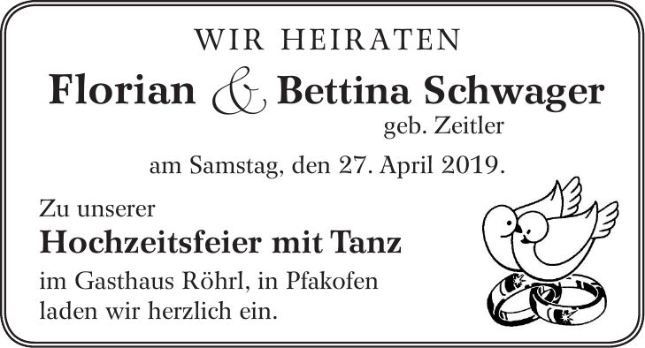 WIR HEIRATEN Florian & Bettina Schwager geb. Zeitler am Samstag, den 27. April 2019. Zu unserer Hochzeitsfeier mit Tanz im Gasthaus Röhrl, in Pfakofen laden wir herzlich ein.