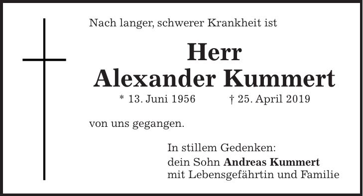Nach langer, schwerer Krankheit ist Herr Alexander Kummert * 13. Juni 1956 + 25. April 2019 von uns gegangen. In stillem Gedenken: dein Sohn Andreas Kummert mit Lebensgefährtin und Familie