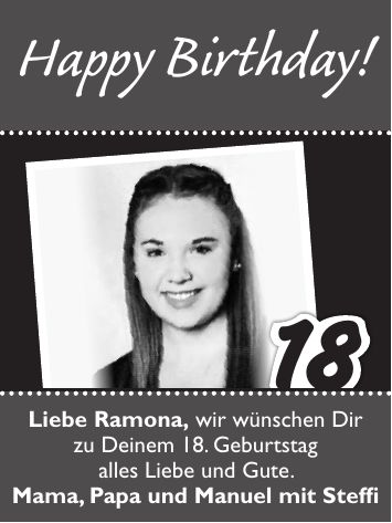 18Happy Birthday!Liebe Ramona, wir wünschen Dir zu Deinem 18. Geburtstag alles Liebe und Gute. Mama, Papa und Manuel mit Steffi