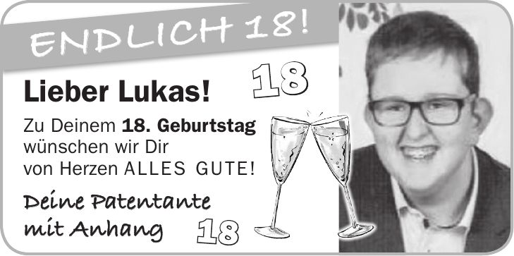 Lieber Lukas! Zu Deinem 18. Geburtstag wünschen wir Dir von Herzen ALLES GUTE! Deine Patentante mit AnhangEndlich 18! 1818