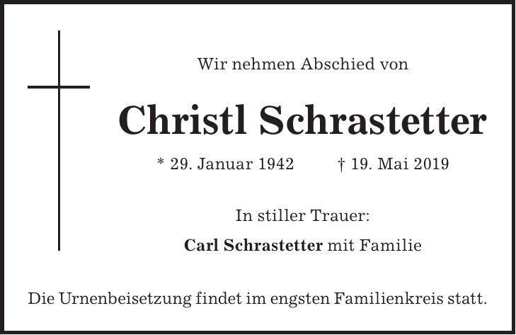 Wir nehmen Abschied von Christl Schrastetter * 29. Januar 1942 + 19. Mai 2019 In stiller Trauer: Carl Schrastetter mit Familie Die Urnenbeisetzung findet im engsten Familienkreis statt.