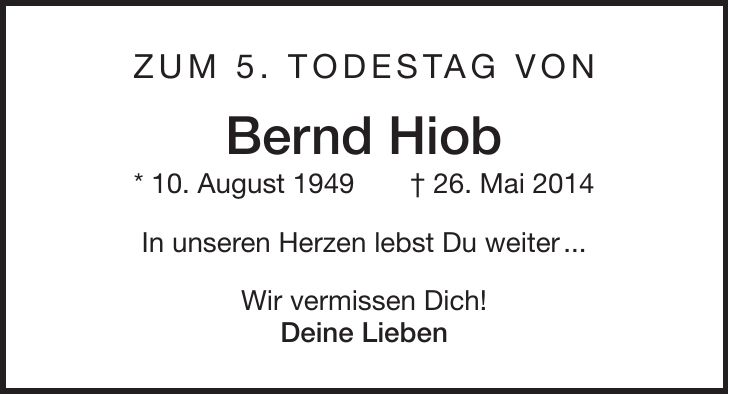 Zum 5. Todestag von Bernd Hiob * 10. August 1949 + 26. Mai 2014 In unseren Herzen lebst Du weiter ... Wir vermissen Dich! Deine Lieben