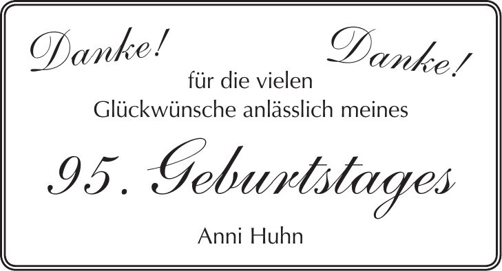 für die vielen Glückwünsche anlässlich meines 95. Geburtstages Anni HuhnDanke!Danke!