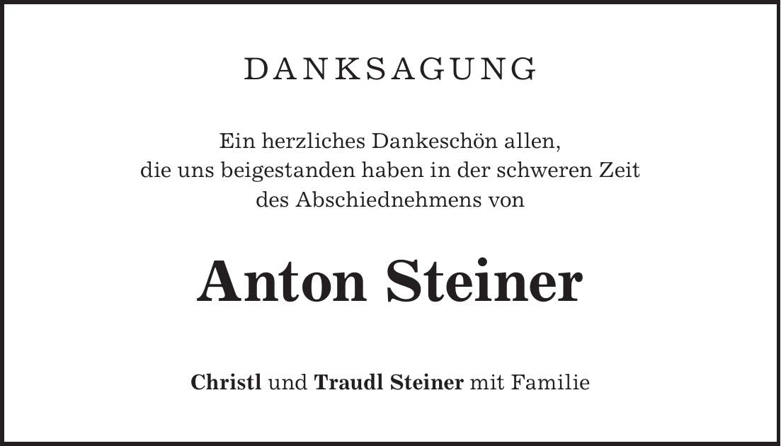 danksagung Ein herzliches Dankeschön allen, die uns beigestanden haben in der schweren Zeit des Abschiednehmens von Anton Steiner Christl und Traudl Steiner mit Familie
