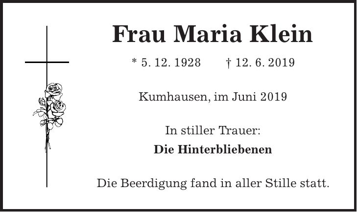 Frau Maria Klein * 5. 12. 1928 + 12. 6. 2019 Kumhausen, im Juni 2019 In stiller Trauer: Die Hinterbliebenen Die Beerdigung fand in aller Stille statt.