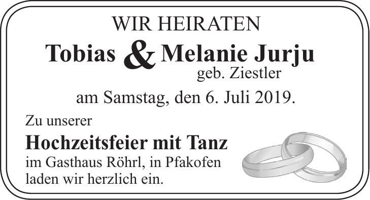 Wir heiraten Tobias & Melanie Jurju geb. Ziestler am Samstag, den 6. Juli 2019. Zu unserer Hochzeitsfeier mit Tanz im Gasthaus Röhrl, in Pfakofen laden wir herzlich ein.