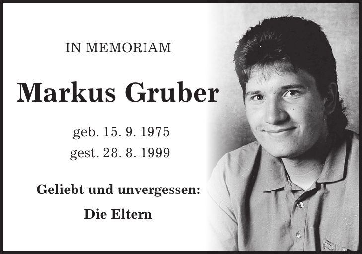 In Memoriam Markus Gruber geb. 15. 9. 1975 gest. 28. 8. 1999 Geliebt und unvergessen: Die Eltern