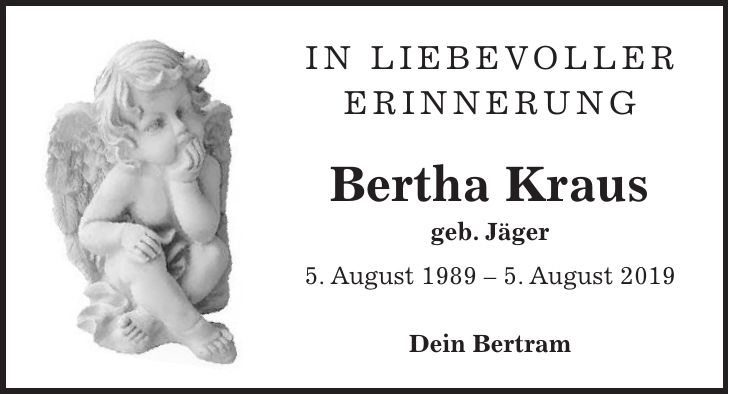 In liebevoller Erinnerung Bertha Kraus geb. Jäger 5. August 1989 - 5. August 2019 Dein Bertram