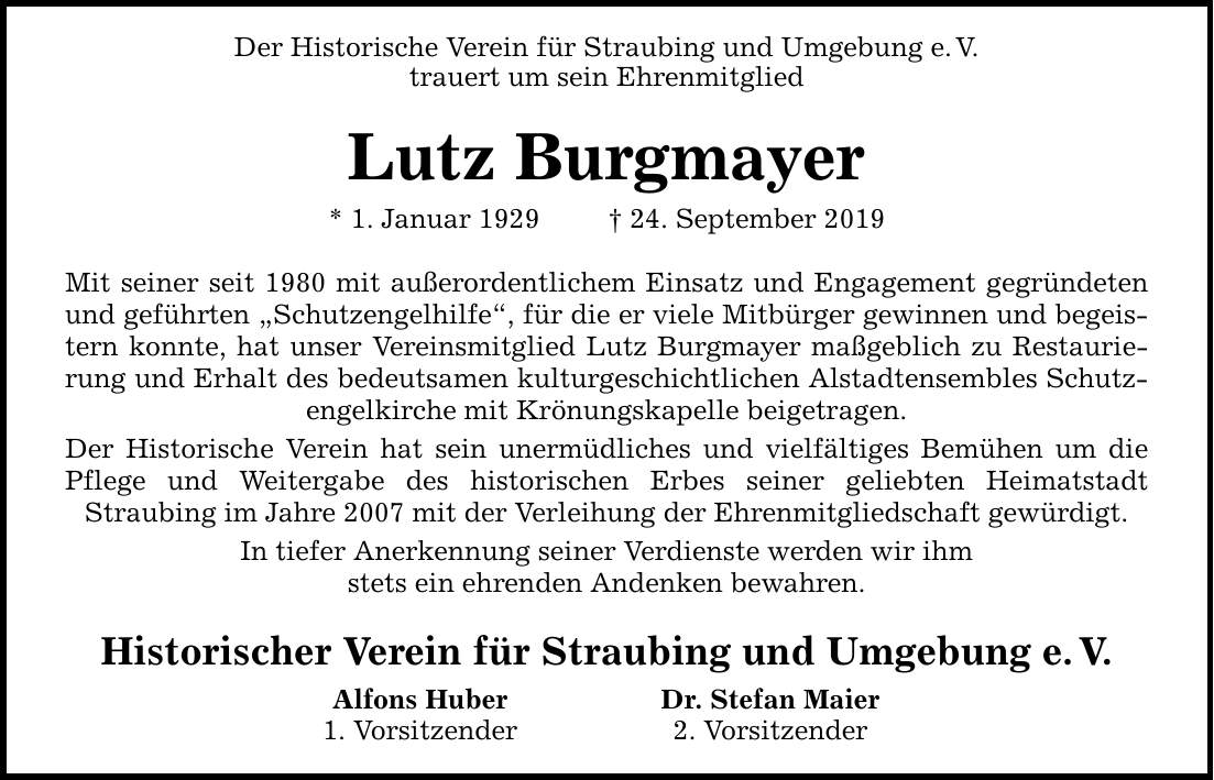 Der Historische Verein für Straubing und Umgebung e.V. trauert um sein Ehrenmitglied Lutz Burgmayer * 1. Januar ***. September 2019 Mit seiner seit 1980 mit außerordentlichem Einsatz und Engagement gegründeten und geführten Schutzengelhilfe,