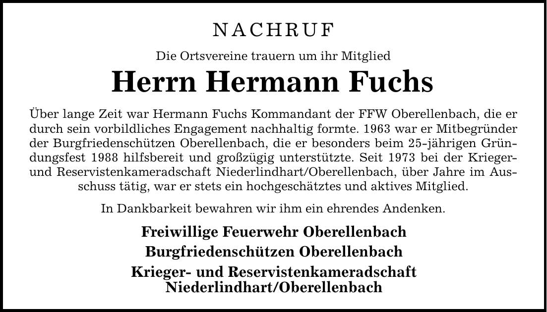 NACHRUF Die Ortsvereine trauern um ihr Mitglied Herrn Hermann Fuchs Über lange Zeit war Hermann Fuchs Kommandant der FFW Oberellenbach, die er durch sein vorbildliches Engagement nachhaltig formte. 1963 war er Mitbegründer der Burgfriedenschützen Oberelle