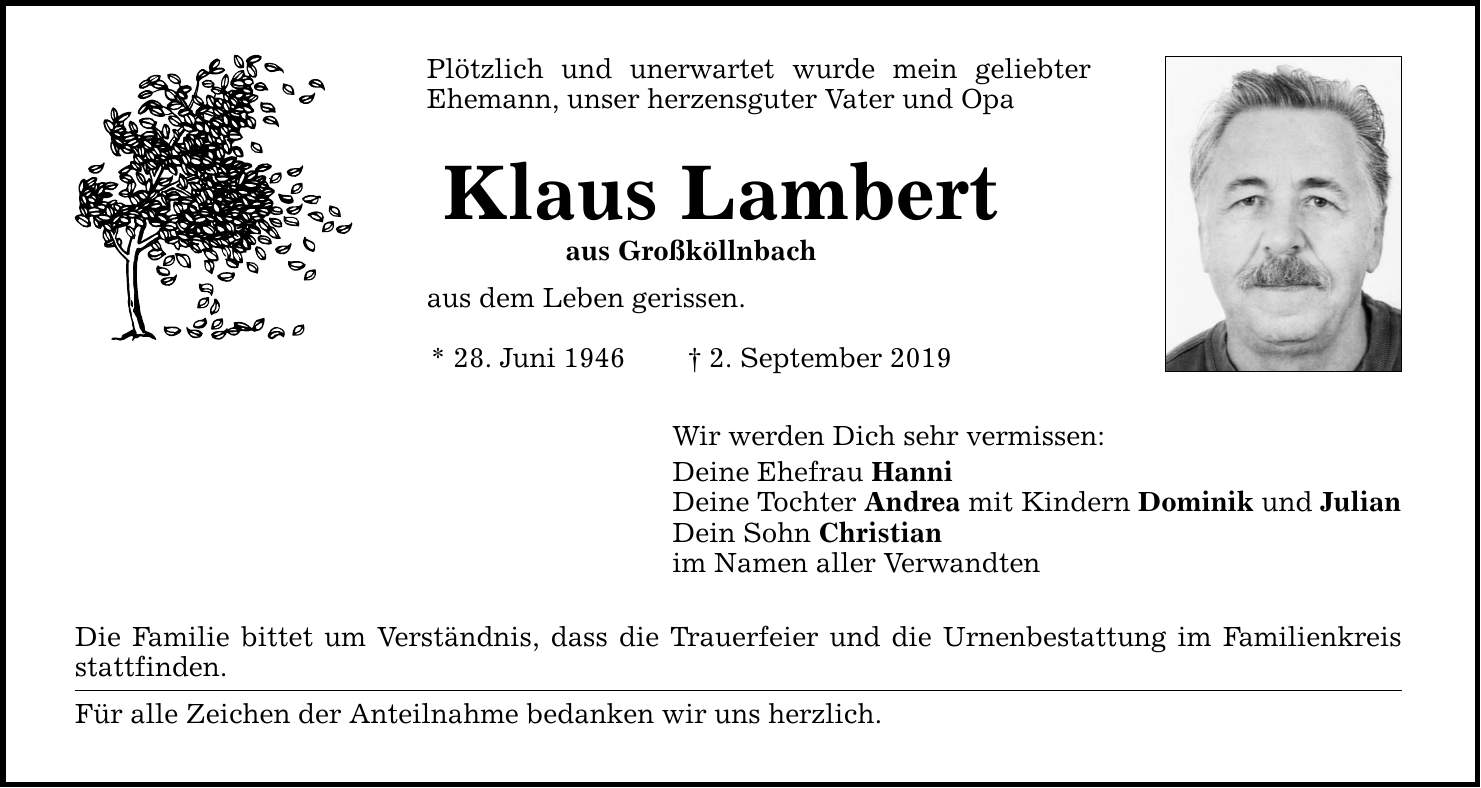 Plötzlich und unerwartet wurde mein geliebter Ehemann, unser herzensguter Vater und Opa Klaus Lambert aus Großköllnbach aus dem Leben gerissen. * 28. Juni 1946 2. September 2019 Wir werden Dich sehr vermissen: Deine Ehefrau Hanni De