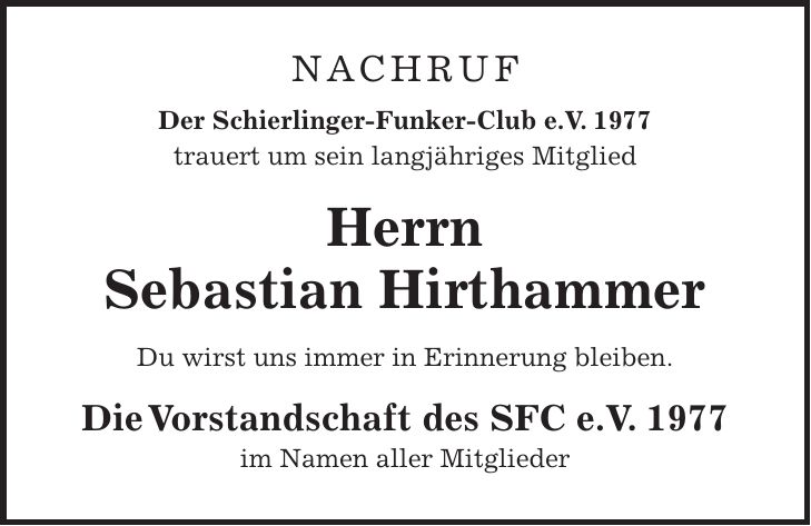 NACHRUF Der Schierlinger-Funker-Club e.V. 1977 trauert um sein langjähriges Mitglied Herrn Sebastian Hirthammer Du wirst uns immer in Erinnerung bleiben. Die Vorstandschaft des SFC e.V. 1977 im Namen aller Mitglieder