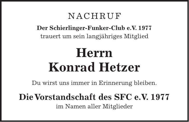 NACHRUF Der Schierlinger-Funker-Club e.V. 1977 trauert um sein langjähriges Mitglied Herrn Konrad Hetzer Du wirst uns immer in Erinnerung bleiben. Die Vorstandschaft des SFC e.V. 1977 im Namen aller Mitglieder