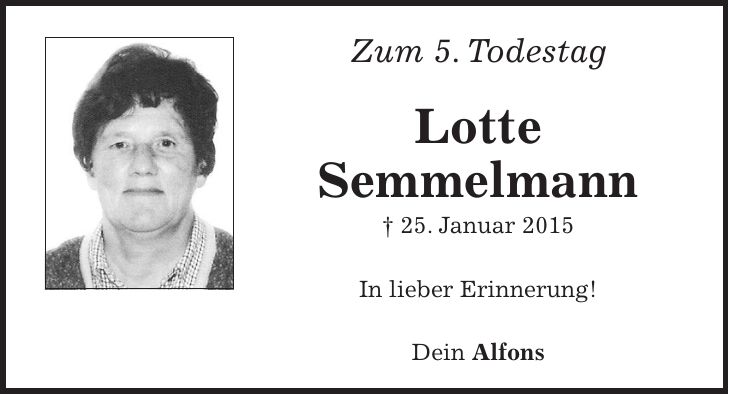 Zum 5. Todestag Lotte Semmelmann + 25. Januar 2015 In lieber Erinnerung! Dein Alfons