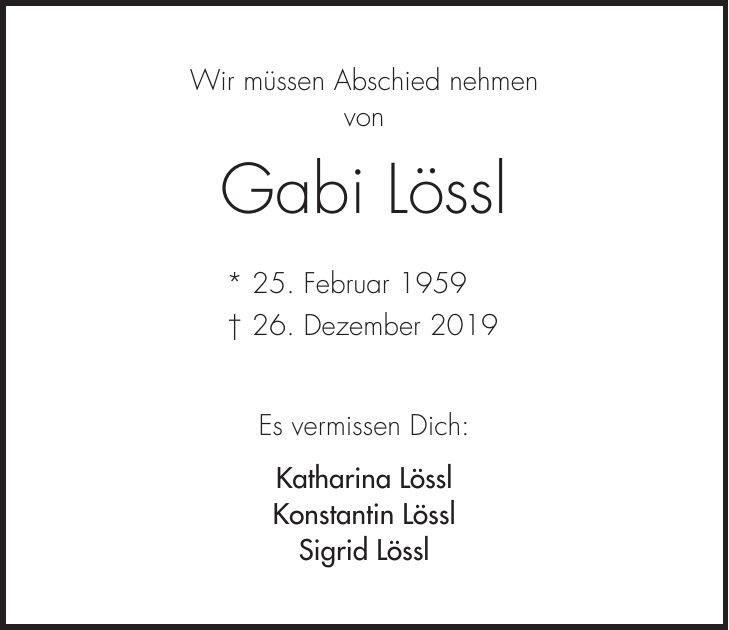 Wir müssen Abschied nehmen von Gabi Lössl * 25. Februar 1959 + 26. Dezember 2019 Es vermissen Dich: Katharina Lössl Konstantin Lössl Sigrid Lössl