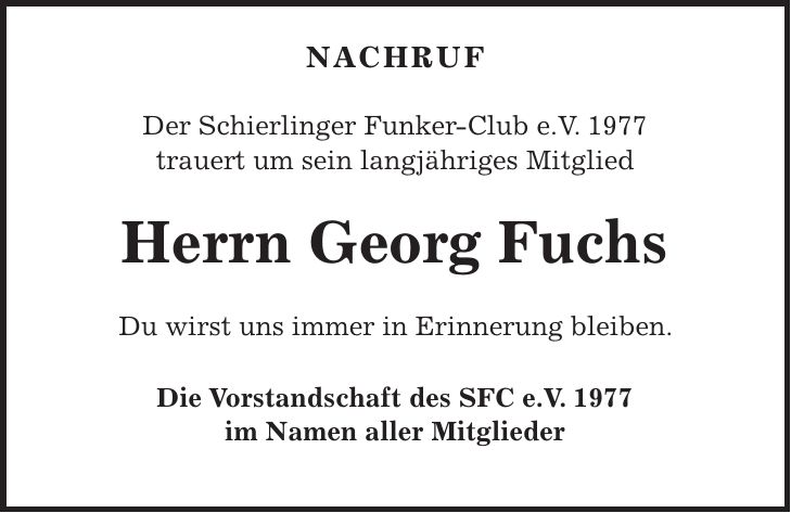 Nachruf Der Schierlinger Funker-Club e.V. 1977 trauert um sein langjähriges Mitglied Herrn Georg Fuchs Du wirst uns immer in Erinnerung bleiben. Die Vorstandschaft des SFC e.V. 1977 im Namen aller Mitglieder