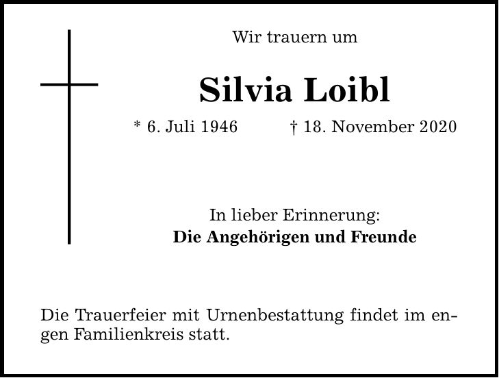 Wir trauern um Silvia Loibl * 6. Juli ***. November 2020 In lieber Erinnerung: Die Angehörigen und Freunde Die Trauerfeier mit Urnenbestattung findet im engen Familienkreis statt.