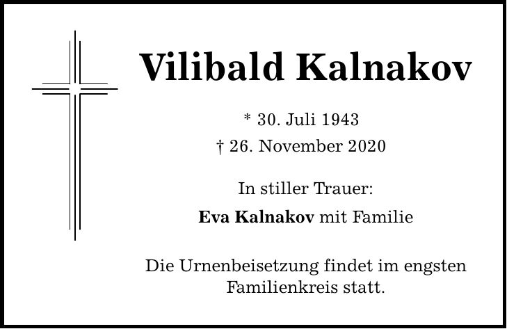 Vilibald Kalnakov * 30. Juli ***. November 2020 In stiller Trauer: Eva Kalnakov mit Familie Die Urnenbeisetzung findet im engsten Familienkreis statt.