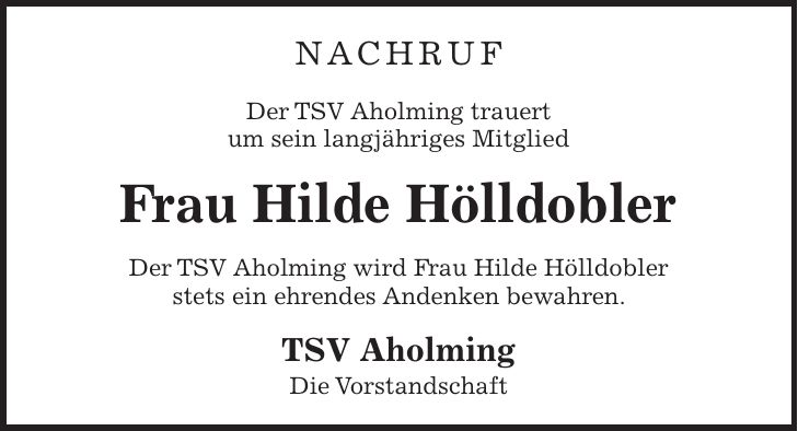 Nachruf Der TSV Aholming trauert um sein langjähriges Mitglied Frau Hilde Hölldobler Der TSV Aholming wird Frau Hilde Hölldobler stets ein ehrendes Andenken bewahren. TSV Aholming Die Vorstandschaft