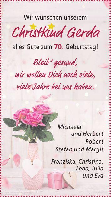Wir wünschen unserem Christkind Gerda alles Gute zum 70. Geburtstag!Michaela und Herbert Robert Stefan und Margit Franziska, Christina, Lena, Julia und EvaBleib gesund, wir wollen Dich noch viele, viele Jahre bei uns haben.