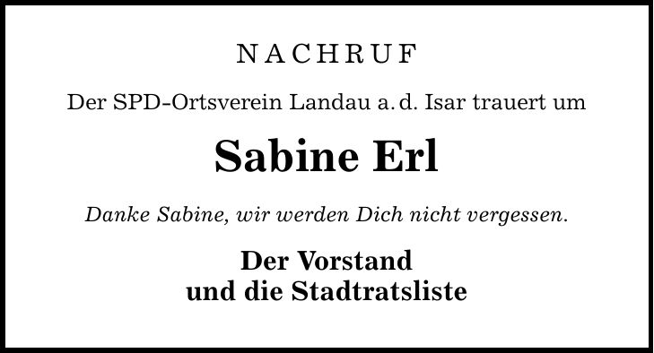 NACHRUF Der SPD-Ortsverein Landau a.d. Isar trauert um Sabine Erl Danke Sabine, wir werden Dich nicht vergessen. Der Vorstand und die Stadtratsliste