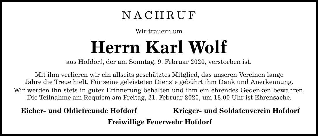 NACHRUF Wir trauern um Herrn Karl Wolf aus Hofdorf, der am Sonntag, 9. Februar 2020, verstorben ist. Mit ihm verlieren wir ein allseits geschätztes Mitglied, das unseren Vereinen lange Jahre die Treue hielt. Für seine geleisteten Dienste gebührt ihm Dank