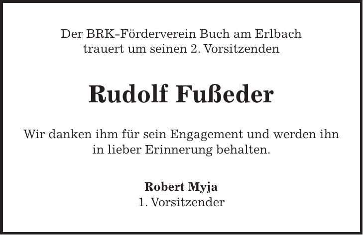 Der BRK-Förderverein Buch am Erlbach trauert um seinen 2. Vorsitzenden Rudolf Fußeder Wir danken ihm für sein Engagement und werden ihn in lieber Erinnerung behalten. Robert Myja 1. Vorsitzender