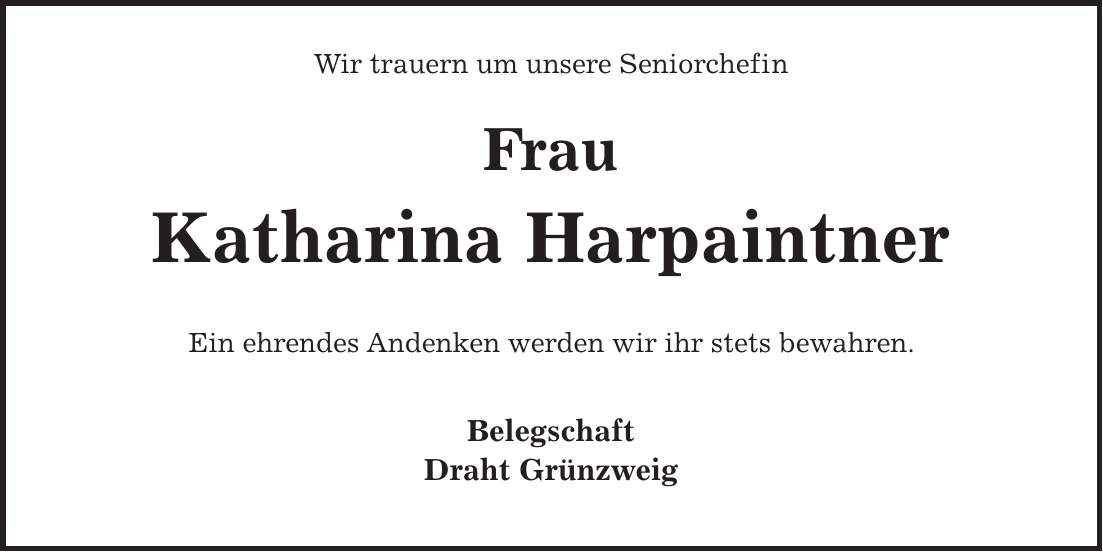 Wir trauern um unsere Seniorchefin Frau Katharina Harpaintner Ein ehrendes Andenken werden wir ihr stets bewahren. Belegschaft Draht Grünzweig