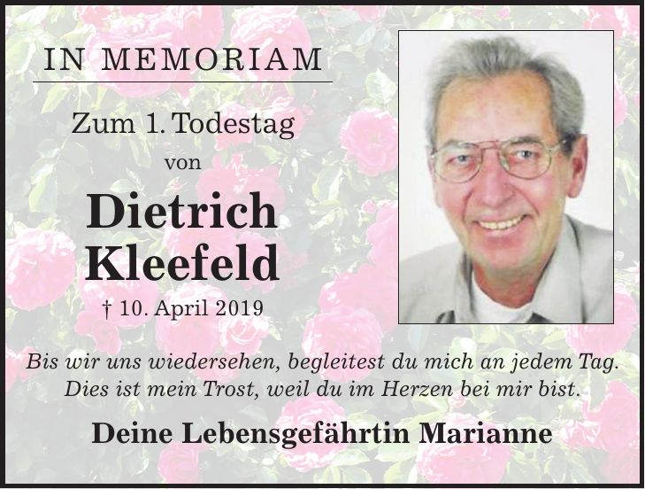 IN MEMORIAM Zum 1. Todestag von Dietrich Kleefeld + 10. April 2019 Bis wir uns wiedersehen, begleitest du mich an jedem Tag. Dies ist mein Trost, weil du im Herzen bei mir bist. Deine Lebensgefährtin Marianne