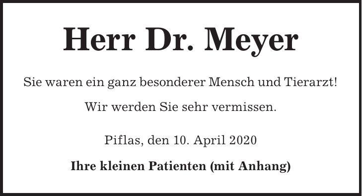 Herr Dr. Meyer Sie waren ein ganz besonderer Mensch und Tierarzt! Wir werden Sie sehr vermissen. Piflas, den 10. April 2020 Ihre kleinen Patienten (mit Anhang)