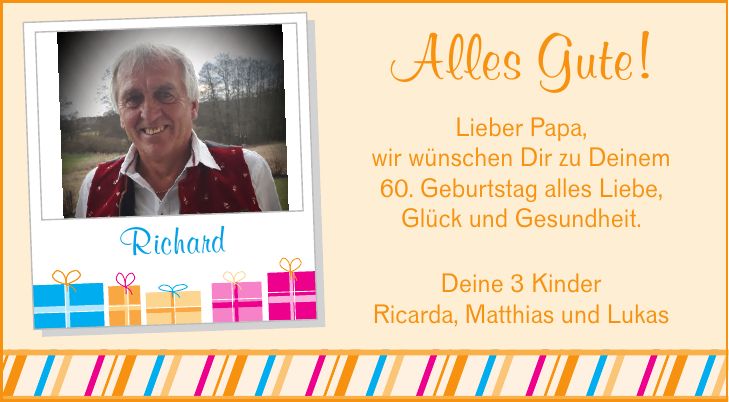 Alles Gute! Lieber Papa, wir wünschen Dir zu Deinem 60. Geburtstag alles Liebe, Glück und Gesundheit. Richard Deine 3 Kinder Ricarda, Matthias und Lukas