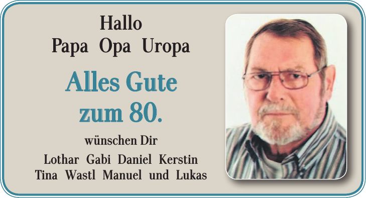 Hallo Papa Opa Uropa Alles Gute zum 80. wünschen Dir Lothar Gabi Daniel Kerstin Tina Wastl Manuel und Lukas