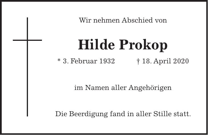 Wir nehmen Abschied von Hilde Prokop * 3. Februar 1932 + 18. April 2020 im Namen aller Angehörigen Die Beerdigung fand in aller Stille statt.