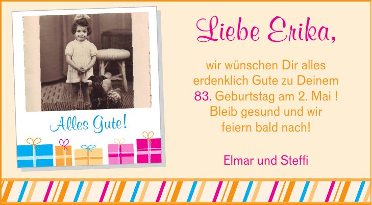 Liebe Erika, wir wünschen Dir alles erdenklich Gute zu Deinem 83. Geburtstag am 2. Mai ! Bleib gesund und wir feiern bald nach! Alles Gute! Elmar und Steffi