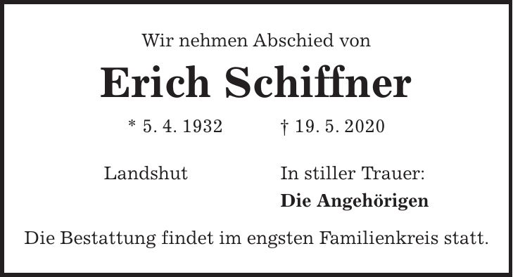 Wir nehmen Abschied von Erich Schiffner * 5. 4. 1932 + 19. 5. 2020 Landshut In stiller Trauer: Die Angehörigen Die Bestattung findet im engsten Familienkreis statt.