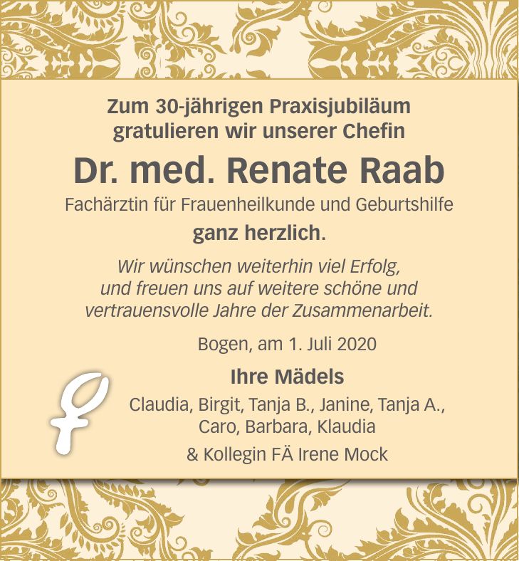 Zum 30-jährigen Praxisjubiläum gratulieren wir unserer Chefin Dr. med. Renate Raab Fachärztin für Frauenheilkunde und Geburtshilfe ganz herzlich. Wir wünschen weiterhin viel Erfolg, und freuen uns auf weitere schöne und vertrauensvolle Jahre der Zusammenarbeit. Bogen, am 1. Juli 2020 Ihre Mädels Claudia, Birgit, Tanja B., Janine, Tanja A., Caro, Barbara, Klaudia & Kollegin FÄ Irene Mock85. Geburtstag