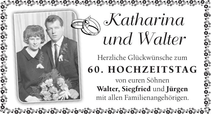 Katharina und Walter Herzliche Glückwünsche zum 60. Hochzeitstag von euren Söhnen Walter, Siegfried und Jürgen mit allen Familienangehörigen.