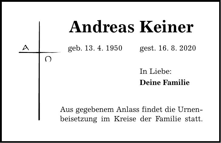 Andreas Keiner geb. 13. 4. 1950 gest. 16. 8. 2020 Aus gegebenem Anlass findet die Urnenbeisetzung im Kreise der Familie statt. In Liebe: Deine Familie