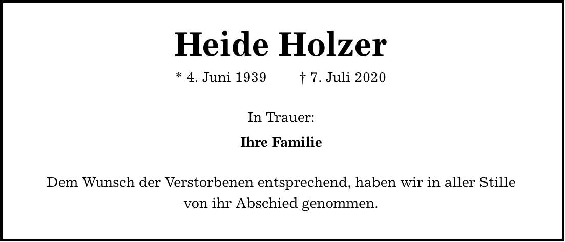 Heide Holzer * 4. Juni 1939  7. Juli 2020 In Trauer: Ihre Familie Dem Wunsch der Verstorbenen entsprechend, haben wir in aller Stille von ihr Abschied genommen.