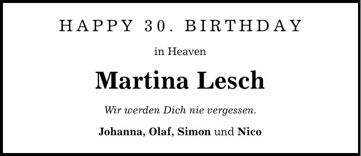 Happy 30. Birthday in Heaven Martina Lesch Wir werden Dich nie vergessen. Johanna, Olaf, Simon und Nico