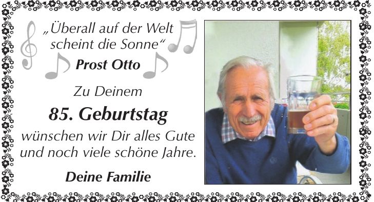 'Überall auf der Welt scheint die Sonne' Prost Otto Zu Deinem 85. Geburtstag wünschen wir Dir alles Gute und noch viele schöne Jahre. Deine Familie