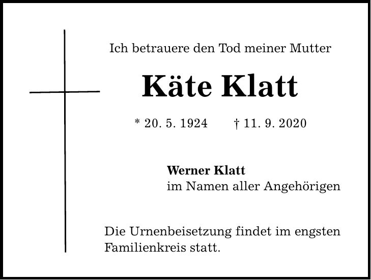 Ich betrauere den Tod meiner Mutter Käte Klatt * 20. 5. ***. 9. 2020 Werner Klatt im Namen aller Angehörigen Die Urnenbeisetzung findet im engsten Familienkreis statt.
