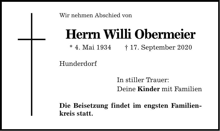 Wir nehmen Abschied von Herrn Willi Obermeier * 4. Mai ***. September 2020 Hunderdorf In stiller Trauer: Deine Kinder mit Familien Die Beisetzung findet im engsten Familienkreis statt.