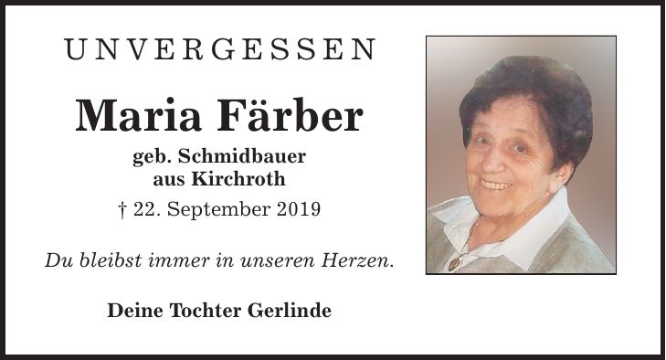unvergessen Maria Färber geb. Schmidbauer aus Kirchroth  22. September 2019 Du bleibst immer in unseren Herzen. Deine Tochter Gerlinde
