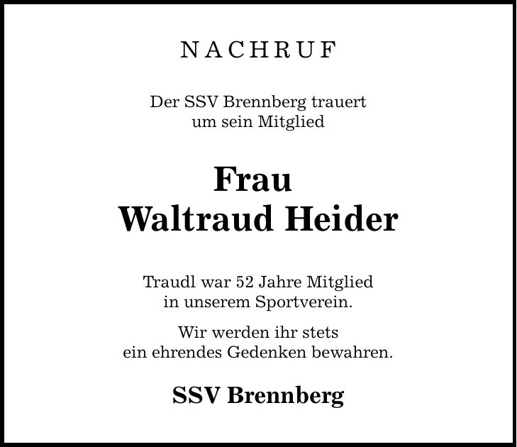 NACHRUF Der SSV Brennberg trauert um sein Mitglied Frau Waltraud Heider Traudl war 52 Jahre Mitglied in unserem Sportverein. Wir werden ihr stets ein ehrendes Gedenken bewahren. SSV Brennberg