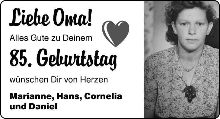 Liebe Oma! Alles Gute zu Deinem 85. Geburtstag wünschen Dir von Herzen Marianne, Hans, Cornelia und Daniel