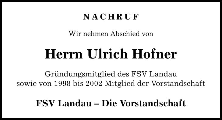 NACHRUF Wir nehmen Abschied von Herrn Ulrich Hofner Gründungsmitglied des FSV Landau sowie von 1998 bis 2002 Mitglied der Vorstandschaft FSV Landau  Die Vorstandschaft