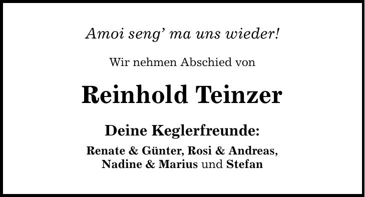 Amoi seng ma uns wieder! Wir nehmen Abschied von Reinhold Teinzer Deine Keglerfreunde: Renate & Günter, Rosi & Andreas, Nadine & Marius und Stefan