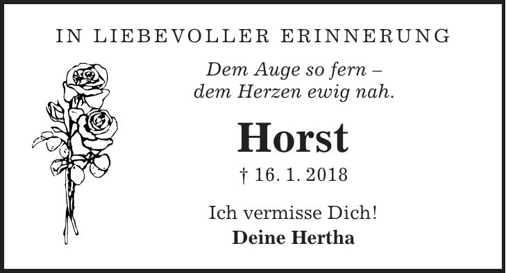 In liebevoller Erinnerung Dem Auge so fern - dem Herzen ewig nah. Horst + 16. 1. 2018 Ich vermisse Dich! Deine Hertha